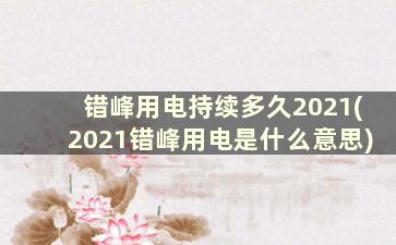 错峰用电持续多久2021(2021错峰用电是什么意思)