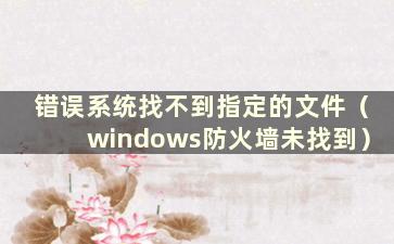 错误系统找不到指定的文件（windows防火墙未找到）