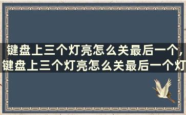 键盘上三个灯亮怎么关最后一个,键盘上三个灯亮怎么关最后一个灯不亮