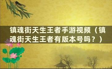 镇魂街天生王者手游视频（镇魂街天生王者有版本号吗？）