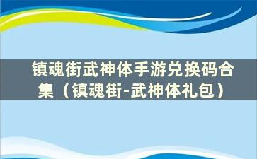 镇魂街武神体手游兑换码合集（镇魂街-武神体礼包）