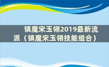 镇魔宋玉翎2019最新流派（镇魔宋玉翎技能组合）