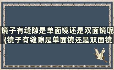 镜子有缝隙是单面镜还是双面镜呢(镜子有缝隙是单面镜还是双面镜好看)