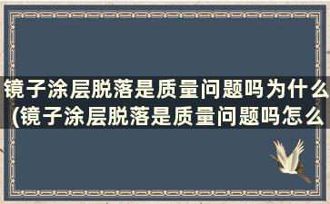 镜子涂层脱落是质量问题吗为什么(镜子涂层脱落是质量问题吗怎么办)