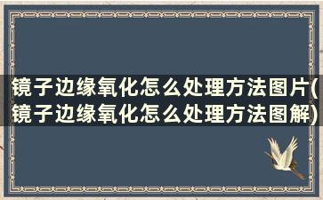 镜子边缘氧化怎么处理方法图片(镜子边缘氧化怎么处理方法图解)