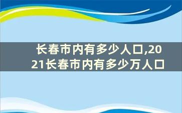 长春市内有多少人口,2021长春市内有多少万人口