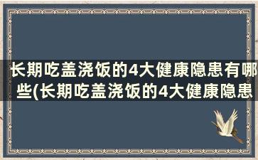 长期吃盖浇饭的4大健康隐患有哪些(长期吃盖浇饭的4大健康隐患是)