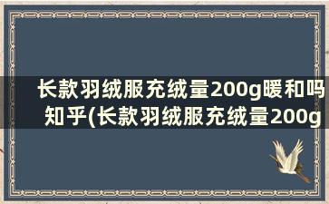 长款羽绒服充绒量200g暖和吗知乎(长款羽绒服充绒量200g暖和吗女)