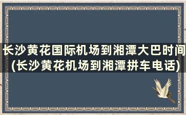 长沙黄花国际机场到湘潭大巴时间(长沙黄花机场到湘潭拼车电话)