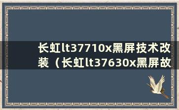 长虹lt37710x黑屏技术改装（长虹lt37630x黑屏故障）