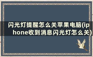 闪光灯提醒怎么关苹果电脑(iphone收到消息闪光灯怎么关)