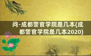 问-成都警官学院是几本(成都警官学院是几本2020)