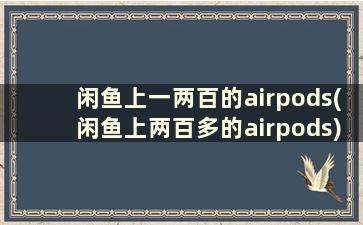 闲鱼上一两百的airpods(闲鱼上两百多的airpods)