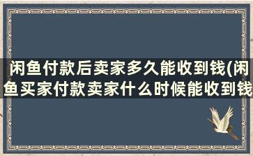 闲鱼付款后卖家多久能收到钱(闲鱼买家付款卖家什么时候能收到钱)