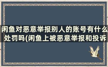 闲鱼对恶意举报别人的账号有什么处罚吗(闲鱼上被恶意举报和投诉有什么后果)