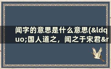 闻字的意思是什么意思(“国人道之，闻之于宋君”的闻是什么意思)