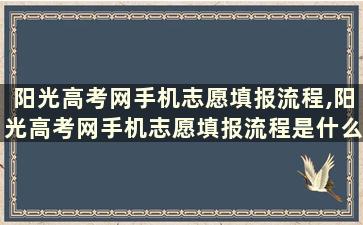 阳光高考网手机志愿填报流程,阳光高考网手机志愿填报流程是什么