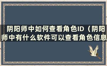 阴阳师中如何查看角色ID（阴阳师中有什么软件可以查看角色信息）