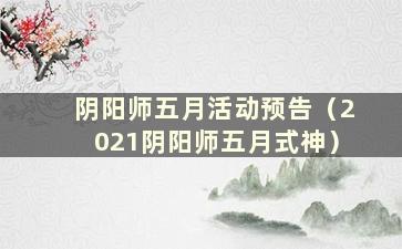 阴阳师五月活动预告（2021阴阳师五月式神）