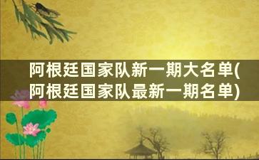 阿根廷国家队新一期大名单(阿根廷国家队最新一期名单)