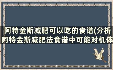 阿特金斯减肥可以吃的食谱(分析阿特金斯减肥法食谱中可能对机体造成的危害)