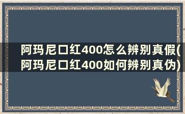 阿玛尼口红400怎么辨别真假(阿玛尼口红400如何辨别真伪)