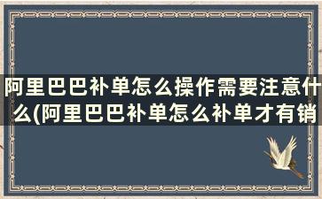 阿里巴巴补单怎么操作需要注意什么(阿里巴巴补单怎么补单才有销量)