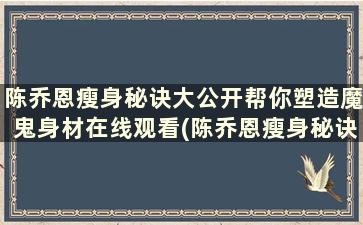 陈乔恩瘦身秘诀大公开帮你塑造魔鬼身材在线观看(陈乔恩瘦身秘诀大公开帮你塑造魔鬼身材是哪一集)