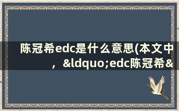 陈冠希edc是什么意思(本文中，“edc陈冠希”的字母代表什么意思)