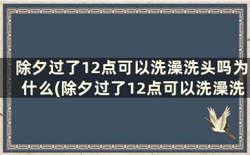 除夕过了12点可以洗澡洗头吗为什么(除夕过了12点可以洗澡洗头吗)