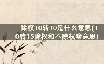 除权10转10是什么意思(10转15除权和不除权啥意思)