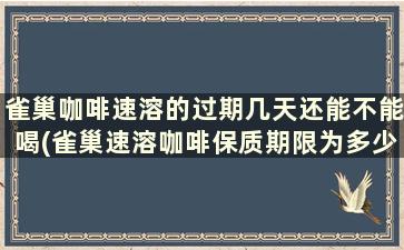 雀巢咖啡速溶的过期几天还能不能喝(雀巢速溶咖啡保质期限为多少年)