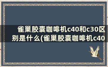 雀巢胶囊咖啡机c40和c30区别是什么(雀巢胶囊咖啡机c40使用说明)