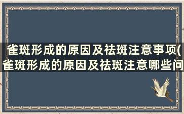 雀斑形成的原因及祛斑注意事项(雀斑形成的原因及祛斑注意哪些问题)