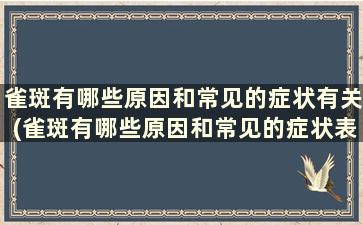 雀斑有哪些原因和常见的症状有关(雀斑有哪些原因和常见的症状表现)