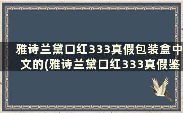 雅诗兰黛口红333真假包装盒中文的(雅诗兰黛口红333真假鉴别)