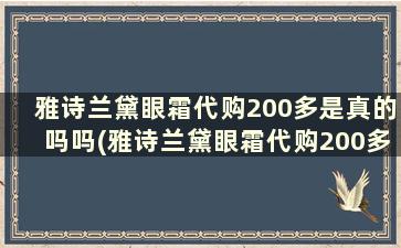 雅诗兰黛眼霜代购200多是真的吗吗(雅诗兰黛眼霜代购200多是真的吗知乎)