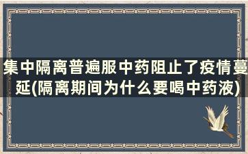 集中隔离普遍服中药阻止了疫情蔓延(隔离期间为什么要喝中药液)