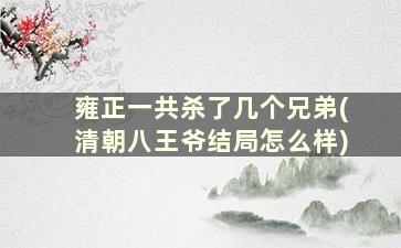 雍正一共杀了几个兄弟(清朝八王爷结局怎么样)