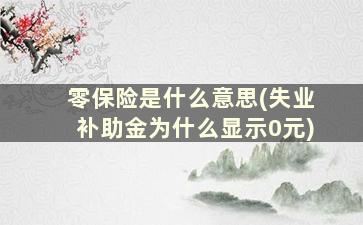 零保险是什么意思(失业补助金为什么显示0元)