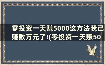 零投资一天赚5000这方法我已赚数万元了!(零投资一天赚5000,骗局)