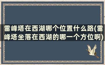 雷峰塔在西湖哪个位置什么路(雷峰塔坐落在西湖的哪一个方位啊)