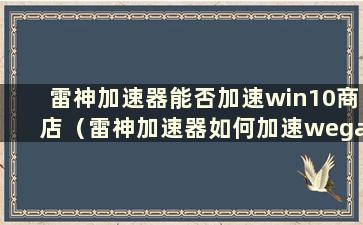 雷神加速器能否加速win10商店（雷神加速器如何加速wegame游戏）