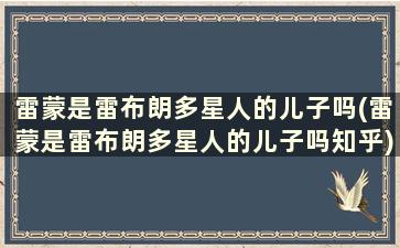 雷蒙是雷布朗多星人的儿子吗(雷蒙是雷布朗多星人的儿子吗知乎)