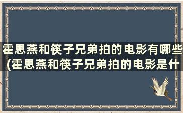 霍思燕和筷子兄弟拍的电影有哪些(霍思燕和筷子兄弟拍的电影是什么)