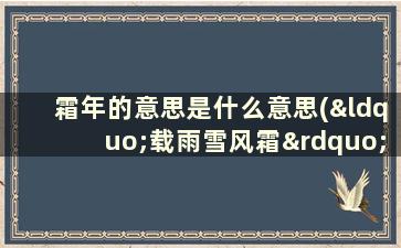 霜年的意思是什么意思(“载雨雪风霜”“年寒署更迭”是什么意思)