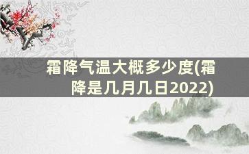 霜降气温大概多少度(霜降是几月几日2022)