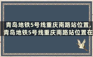 青岛地铁5号线重庆南路站位置,青岛地铁5号线重庆南路站位置在哪