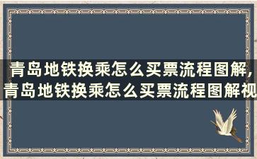 青岛地铁换乘怎么买票流程图解,青岛地铁换乘怎么买票流程图解视频