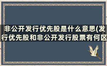 非公开发行优先股是什么意思(发行优先股和非公开发行股票有何区别)